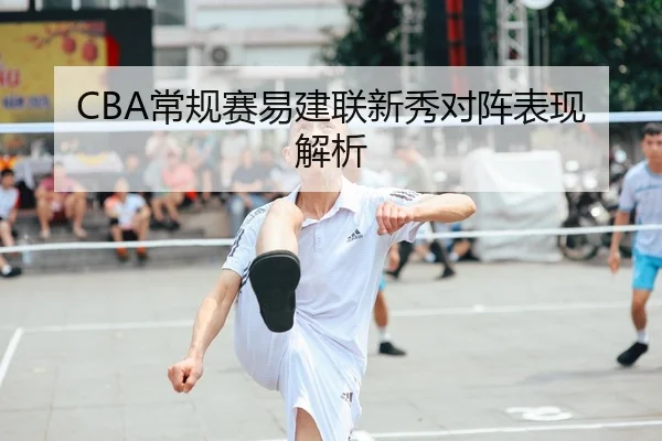CBA常规赛易建联新秀对阵表现解析